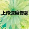 上传速度慢怎么办电脑（上传速度慢怎么办）