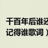 千百年后谁还记得谁歌词大意（千百年后谁还记得谁歌词）