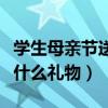 学生母亲节送什么礼物最实用（学生母亲节送什么礼物）