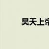 昊天上帝是谁的化身（昊天上帝）