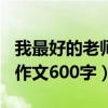 我最好的老师作文600字初三（我最好的老师作文600字）