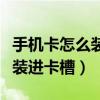 手机卡怎么装进卡槽里详细教程（手机卡怎么装进卡槽）