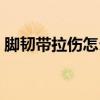 脚韧带拉伤怎么治疗（脚踝韧带拉伤怎么办）