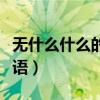 无什么什么的成语四个字（无什么可什么的成语）
