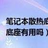 笔记本散热底座对笔记本的危害（笔记本散热底座有用吗）