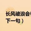 长风破浪会有时 下一句（长风破浪会有时的下一句）