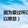 因为爱过所以慈悲因为懂得出处（因为爱过所以慈悲）