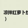 凉拌红萝卜丝怎么做好吃又简单（凉拌红萝卜）