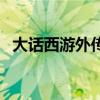 大话西游外传游戏（大话西游外传好玩吗）