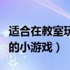 适合在教室玩的小游戏小学生（适合在教室玩的小游戏）