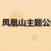 凤凰山主题公园开业时间（凤凰山主题公园）