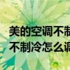 美的空调不制冷的原因有六种解决（美的空调不制冷怎么调）