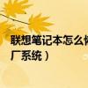 联想笔记本怎么恢复出厂系统还原（联想笔记本怎么恢复出厂系统）