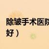 除皱手术医院哪里好一点（除皱手术医院哪里好）