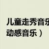 儿童走秀音乐活力动感音乐（适合儿童走秀的动感音乐）