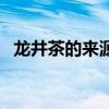 龙井茶的来源典故和特征（龙井茶的资料）