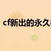 cf新出的永久枪是什么枪（cf新出的永久枪）
