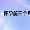 怀孕前三个月吃什么好（怀孕前吃什么好）