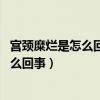 宫颈糜烂是怎么回事 需要治疗吗多久能恢复（宫颈糜烂是怎么回事）