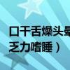 口干舌燥头晕乏力嗜睡大便稀（口干舌燥头晕乏力嗜睡）