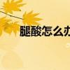 腿酸怎么办能快速缓解（腿酸怎么办）