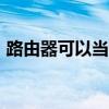 路由器可以当wifi吗（路由器可以当猫用吗）