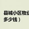 县城小区物业费一般多少钱（小区物业费一般多少钱）