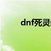 dnf死灵装备推荐（dnf死灵装备）