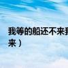 我等的船还不来我等的人还不明白怎么回答（我等的船还不来）