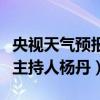 央视天气预报主持人杨丹照片（央视天气预报主持人杨丹）