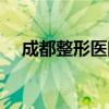 成都整形医院排名第一（成都整形医院）