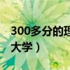 300多分的理科大学（300多分理科能上什么大学）