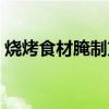 烧烤食材腌制方法视频（烧烤食材腌制方法）