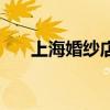 上海婚纱店品牌排行榜（上海婚纱店）