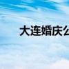 大连婚庆公司有哪些（大连婚庆公司）