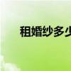 租婚纱多少钱算贵的（租婚纱多少钱）