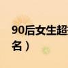 90后女生超拽网名两个字（90后女生超拽网名）