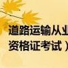 道路运输从业资格证考试答案（道路运输从业资格证考试）