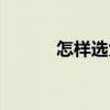 怎样选大学宿舍（怎样选大学）