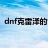 dnf克雷泽的龟甲获取（dnf克雷泽的龟甲）
