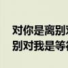 对你是离别对我是等待 渥丹结局（对你是离别对我是等待）