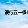 银行五一假期上班吗?（银行五一上班吗）