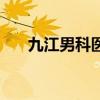 九江男科医院有几个（九江男科医院）