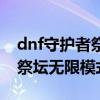 dnf守护者祭坛无限模式奖励表（dnf守护者祭坛无限模式）