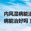 内风湿病能治好吗怎么治能吃什么药（内风湿病能治好吗）