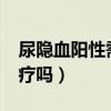 尿隐血阳性需要治疗吗?（尿隐血阳性需要治疗吗）