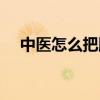 中医怎么把脉能看出病（中医怎么把脉）