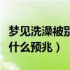 梦见洗澡被别人看到是什么预兆（梦见洗澡是什么预兆）