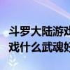 斗罗大陆游戏中什么武魂最厉害（斗罗大陆游戏什么武魂好）