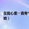 在我心里一直有个她她的名字叫做小花（在我心里一直有个她）
